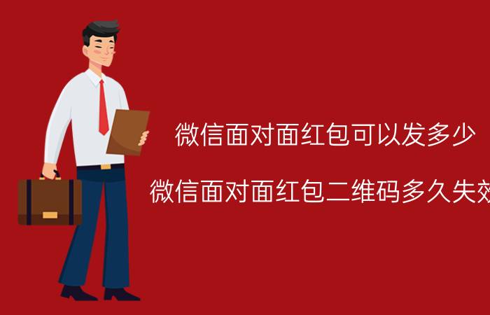 微信面对面红包可以发多少 微信面对面红包二维码多久失效？